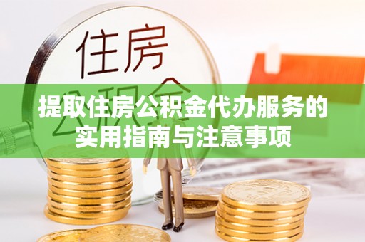 新安提取住房公积金代办服务的实用指南与注意事项