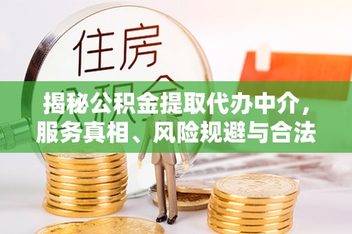新安揭秘公积金提取代办中介，服务真相、风险规避与合法途径