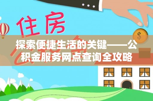 新安探索便捷生活的关键——公积金服务网点查询全攻略
