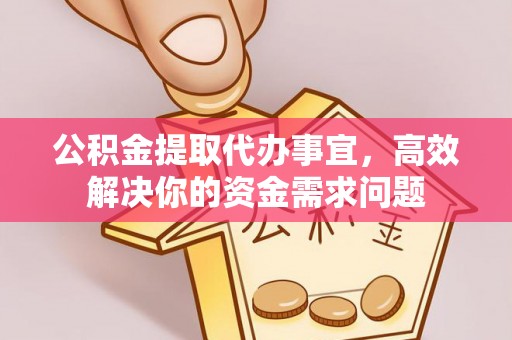 新安公积金提取代办事宜，高效解决你的资金需求问题