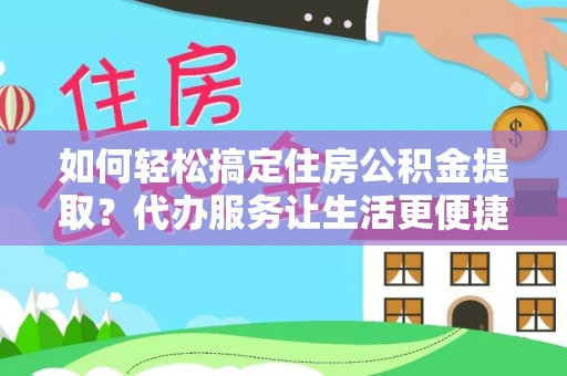 新安如何轻松搞定住房公积金提取？代办服务让生活更便捷