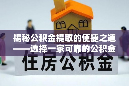新安揭秘公积金提取的便捷之道——选择一家可靠的公积金提取代办公司