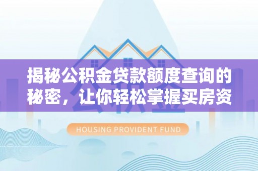 新安揭秘公积金贷款额度查询的秘密，让你轻松掌握买房资金规划