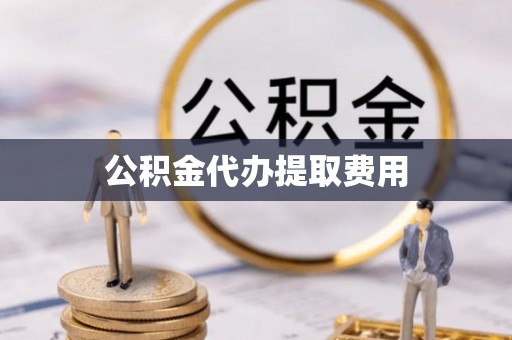 新安公积金代办提取费用