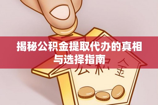 新安揭秘公积金提取代办的真相与选择指南