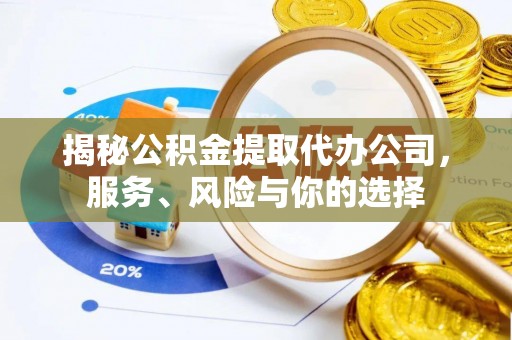新安揭秘公积金提取代办公司，服务、风险与你的选择