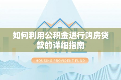 新安如何利用公积金进行购房贷款的详细指南
