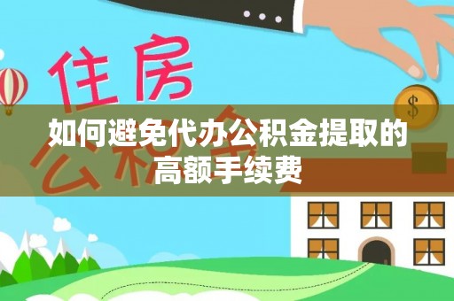 新安如何避免代办公积金提取的高额手续费
